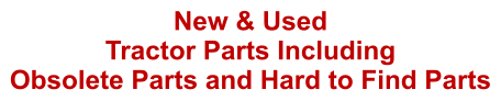 New & Used  Tractor Parts Including  Obsolete Parts and Hard to Find Parts